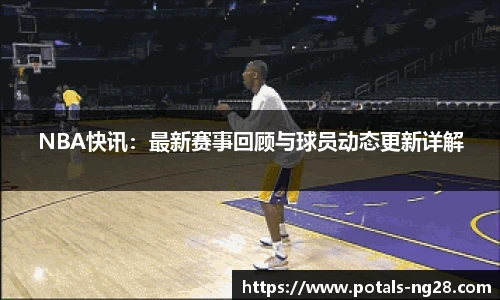 NBA快讯：最新赛事回顾与球员动态更新详解