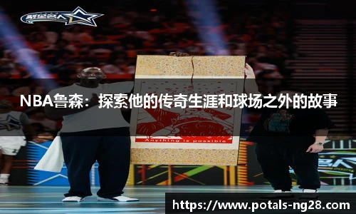 NBA鲁森：探索他的传奇生涯和球场之外的故事