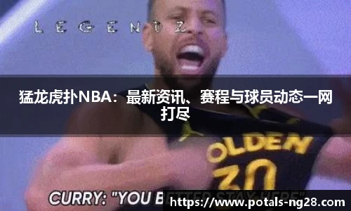 猛龙虎扑NBA：最新资讯、赛程与球员动态一网打尽