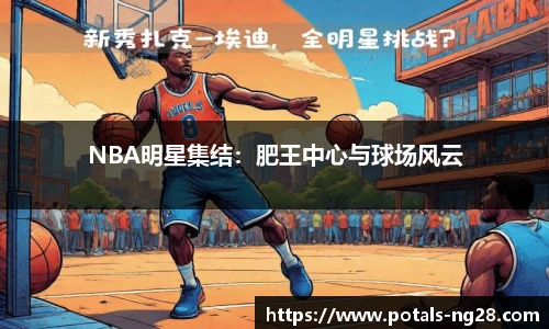 NBA明星集结：肥王中心与球场风云