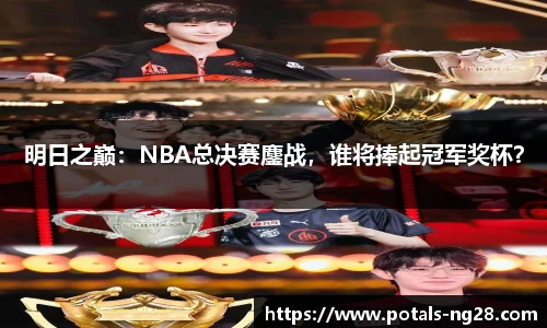 明日之巅：NBA总决赛鏖战，谁将捧起冠军奖杯？