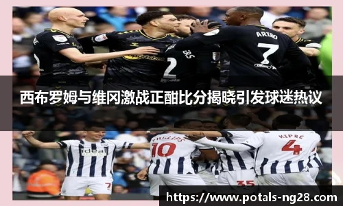 西布罗姆与维冈激战正酣比分揭晓引发球迷热议