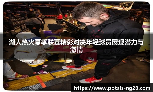 湖人热火夏季联赛精彩对决年轻球员展现潜力与激情