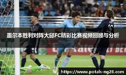 墨尔本胜利对阵大邱FC精彩比赛视频回顾与分析