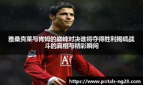 雅桑克莱与肯姆的巅峰对决谁将夺得胜利揭晓战斗的真相与精彩瞬间