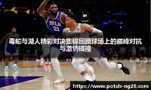 毒蛇与湖人精彩对决集锦回顾球场上的巅峰对抗与激情碰撞