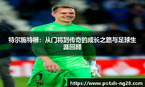 特尔施特根：从门将到传奇的成长之路与足球生涯回顾