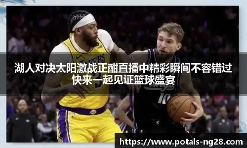 湖人对决太阳激战正酣直播中精彩瞬间不容错过快来一起见证篮球盛宴
