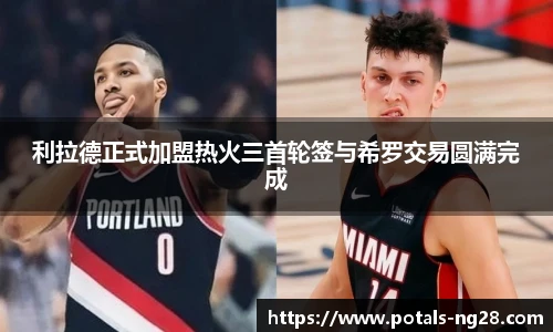 利拉德正式加盟热火三首轮签与希罗交易圆满完成