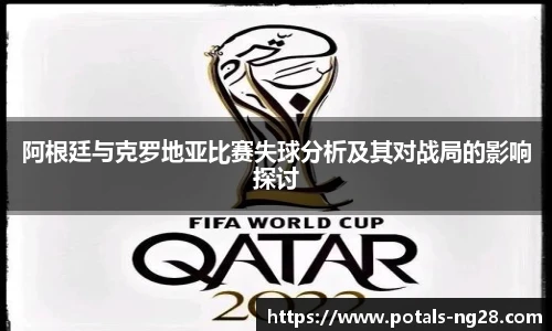阿根廷与克罗地亚比赛失球分析及其对战局的影响探讨