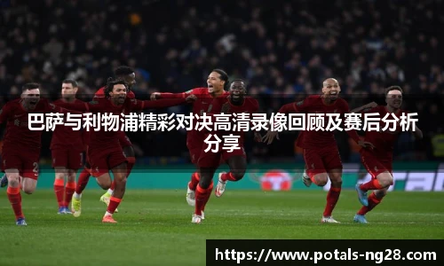 巴萨与利物浦精彩对决高清录像回顾及赛后分析分享