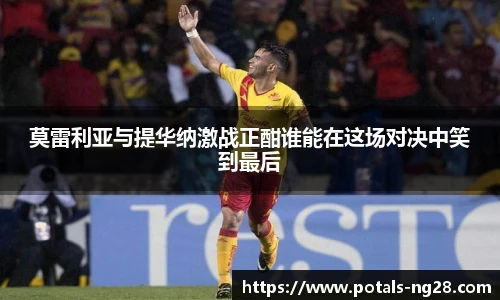 莫雷利亚与提华纳激战正酣谁能在这场对决中笑到最后