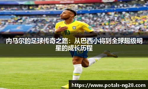内马尔的足球传奇之路：从巴西小将到全球超级明星的成长历程