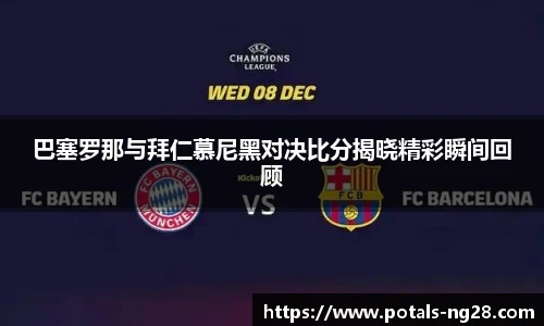 巴塞罗那与拜仁慕尼黑对决比分揭晓精彩瞬间回顾